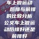 车上做运动，后排与前排的比较分析公交车上做运动后排好还是前排好  第1张