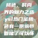 YSL热门蜜桃色，时尚界的魅力之选ysl热门蜜桃色有一侧输卵管堵了可以怀孕吗  第1张
