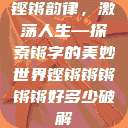 铿锵韵律，激荡人生—探索锵字的美妙世界铿锵锵锵锵锵好多少破解  第1张