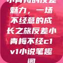 小青梅的反差魅力，一场不经意的成长之旅反差小青梅不经c1v1小说笔趣阁  第1张