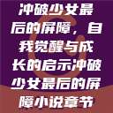 冲破少女最后的屏障，自我觉醒与成长的启示冲破少女最后的屏障小说章节  第1张