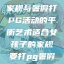 适合女孩子的家规与暑假打PG活动的平衡艺术适合女孩子的家规要打pg暑假超级严格的 第1张 适合女孩子的家规与暑假打PG活动的平衡艺术适合女孩子的家规要打pg暑假超级严格的 第1张