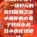 小舞的小兔子，一场好玩的游戏冒险之旅小舞你的小兔子好玩小游戏小说在线阅读  第1张