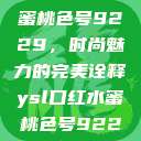 YSL口红水蜜桃色号9229，时尚魅力的完美诠释ysl口红水蜜桃色号92295  第1张