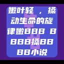 嫩叶轻槡，搡动生命的旋律嫩BBB槡BBBB搡BBBB小说  第1张