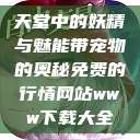 天堂中的妖精与魅能带宠物的奥秘免费的行情网站www下载大全  第1张