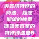 美容院特殊的待遇，超越期望的尊贵体验美容室的特殊待遇是6  第1张