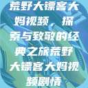 荒野大镖客大妈视频，探索与致敬的经典之旅荒野大镖客大妈视频剧情  第1张