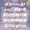 热心的朝阳群众与51cgfun，共创美好社区的力量热心的朝阳群众51cgfun4青春有你  第1张