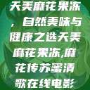 天美麻花果冻，自然美味与健康之选天美麻花果冻,麻花传苏蜜清歌在线电影  第1张