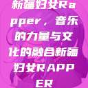 新疆妇女Rapper，音乐的力量与文化的融合新疆妇女RAPPER  第1张