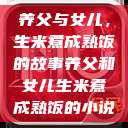 养父与女儿，生米煮成熟饭的故事养父和女儿生米煮成熟饭的小说  第1张