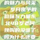 东北老阿姨的魅力与风采，岁月赋予的韵味与力量东北48岁老阿姨叫的没谁了吗为什么还要叫她呢  第1张