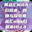 黄品汇MBA旧版本，回顾与探索黄品汇mba旧版本10.1.4  第1张