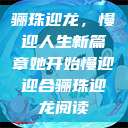 骊珠迎龙，慢迎人生新篇章她开始慢迎迎合骊珠迎龙阅读  第1张