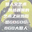gogogo大但人文艺术，跨越界限的艺术之旅观后感GOGOGOGO大但人文艺术观后感  第1张