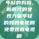 年轻的妈妈，新时代的女性力量年轻的妈妈电视剧免费观看电视剧  第1张