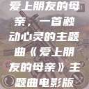 爱上朋友的母亲，一首触动心灵的主题曲《爱上朋友的母亲》主题曲电影版  第1张