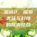 蜜桃2，探索美味与科技的完美结合  第1张