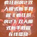 疯狂厨房2双人模式新手教程《疯狂厨房2》双人模式新手教程在线播放  第1张