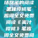 蜜汁樱桃，一场甜蜜的阅读之旅
蜜汁樱桃笔趣阁全文免费阅读《蜜汁樱桃》笔趣阁全文免费阅读下载  第1张