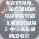 朋友的妈妈，一首充满情感与故事的歌曲《朋友的妈妈》中字头歌词韩国电影  第1张