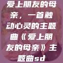 爱上朋友的母亲，一首触动心灵的主题曲《爱上朋友的母亲》主题曲sd  第1张