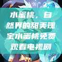 水蜜桃，自然界的甜美瑰宝水蜜桃免费观看电视剧  第1张