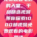 免费观看电影的天堂，千部精选视频等你探索1000部视频免费观看的电影国语  第1张