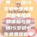 探索影视世界，一名15岁初中生免费观看电视剧的体验与感悟15岁初中生免费观看电视剧推荐  第1张