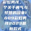 彩虹男孩，一个关于勇气与梦想的故事1609彩虹男孩2023最新款式  第1张