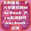 全新体验，十六岁遇见的MacBook Pro高清时代macbook少女  第1张