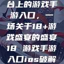 探索iOS平台上的游戏手游入口，一场关于18+游戏盛宴的盛宴18 游戏手游入口ios破解版  第1张