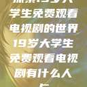 探索19岁大学生免费观看电视剧的世界19岁大学生免费观看电视剧有什么人与  第1张