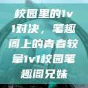 校园里的1v1对决，笔趣阁上的青春较量1v1校园笔趣阁兄妹  第1张