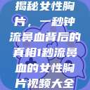 揭秘女性胸片，一秒钟流鼻血背后的真相1秒流鼻血的女性胸片视频大全  第1张