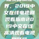 探索高清视界，2019中文在线电视剧观看指南2019中文在线高清观看电视剧领居  第1张