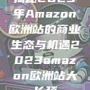 揭秘2023年Amazon欧洲站的商业生态与机遇2023amazon欧洲站大长颈  第1张