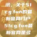 探索最新资讯，关于51cg.fun的最新官网门户51cg.fun最新官网是多少2025  第1张