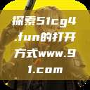探索51cg4.fun的打开方式www.91.com  第1张