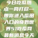 今日吃瓜热点一网打尽—带你进入瓜田入口的奇妙世界51吃瓜网最新消息今天  第1张