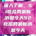 深入了解，51吃瓜网最新消息今天52吃瓜网最新消息今天  第1张