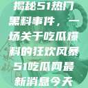 揭秘51热门黑料事件，一场关于吃瓜爆料的狂欢风暴51吃瓜网最新消息今天  第1张