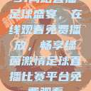51网站直播足球盛宴，在线观看免费播放，畅享绿茵激情足球直播比赛平台免费观看  第1张