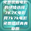 免费观看电影的绝佳选择，7K7K电影网7k7k电影免费播放青青草原  第1张
