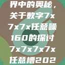探索数字世界中的奥秘，关于数字7x7x7x任意噪160的探讨7x7x7x7x任意槽2023基础  第1张