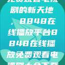 免费观看电视剧的新天地，8848在线播放平台8848在线播放免费观看电视剧大全下载  第1张