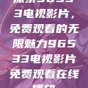 探索96533电视影片，免费观看的无限魅力96533电视影片免费观看在线播放  第1张