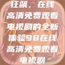 狂飙，在线高清免费观看电视剧的全新体验98在线高清免费观看电视剧  第1张