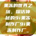 果冻的世界之旅，探访神秘的9i果冻制作厂9i果冻制作厂_  第1张